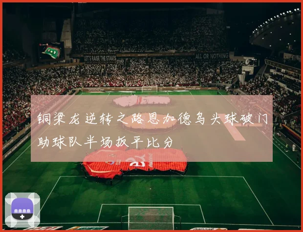 铜梁龙逆转之路恩加德乌头球破门助球队半场扳平比分