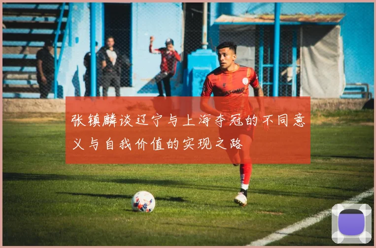 张镇麟谈辽宁与上海夺冠的不同意义与自我价值的实现之路