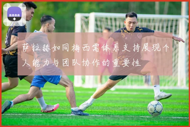 萨拉赫如同梅西需体系支持展现个人能力与团队协作的重要性