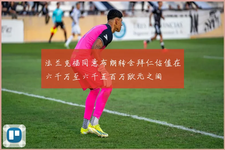 法兰克福同意布朗转会拜仁估值在六千万至六千五百万欧元之间