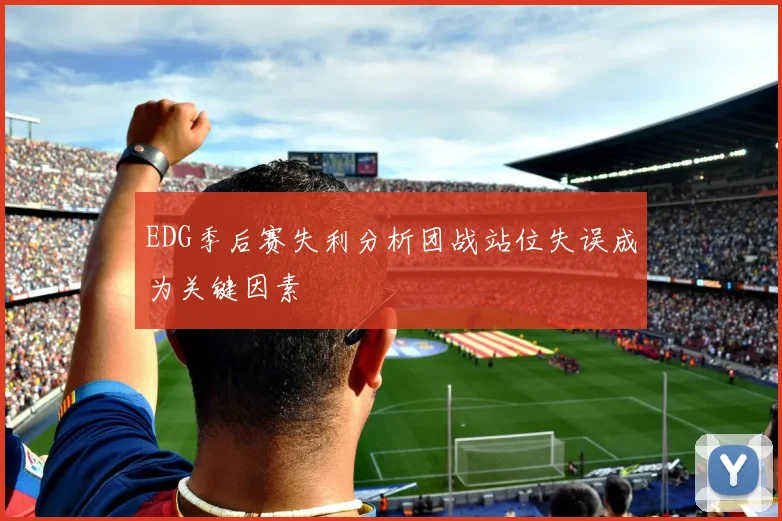 EDG季后赛失利分析团战站位失误成为关键因素