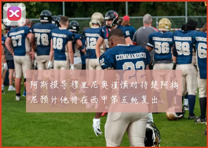 阿斯报导穆里尼奥谨慎对待楚阿梅尼预计他将在西甲第五轮复出