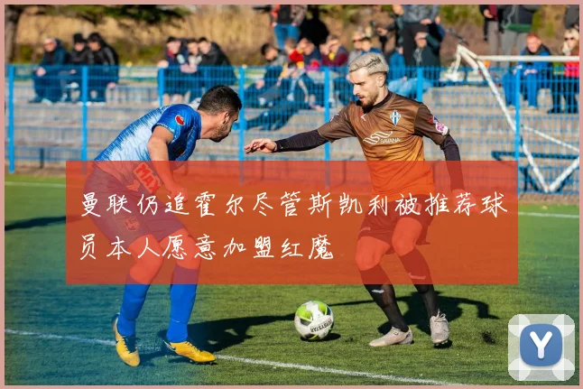 曼联仍追霍尔尽管斯凯利被推荐球员本人愿意加盟红魔