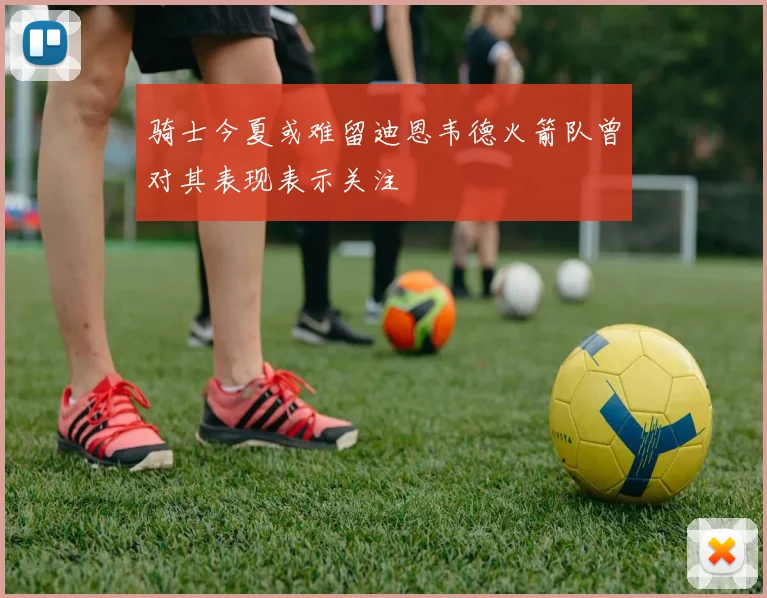 骑士今夏或难留迪恩韦德火箭队曾对其表现表示关注