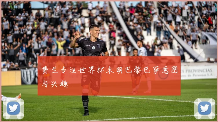 费兰专注世界杯未明巴黎巴萨意图与兴趣