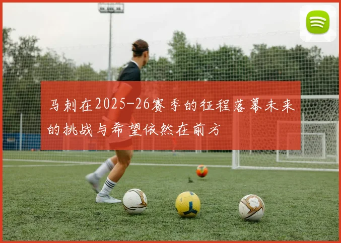 马刺在2025-26赛季的征程落幕未来的挑战与希望依然在前方