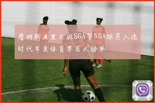 詹姆斯库里文班SGA等NBA球员入选时代年度体育界百大榜单
