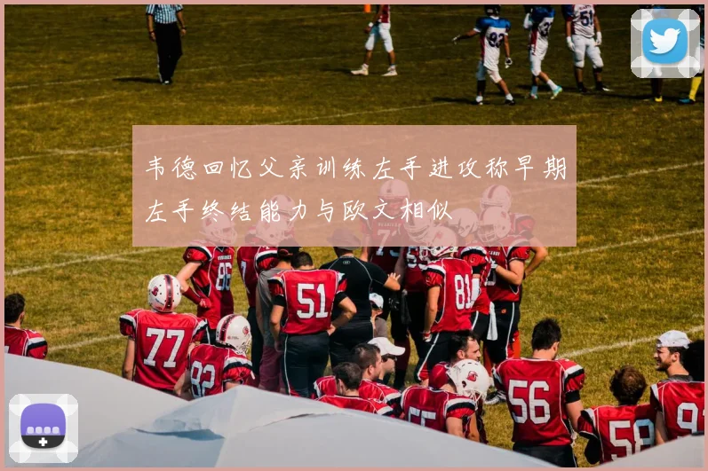 韦德回忆父亲训练左手进攻称早期左手终结能力与欧文相似